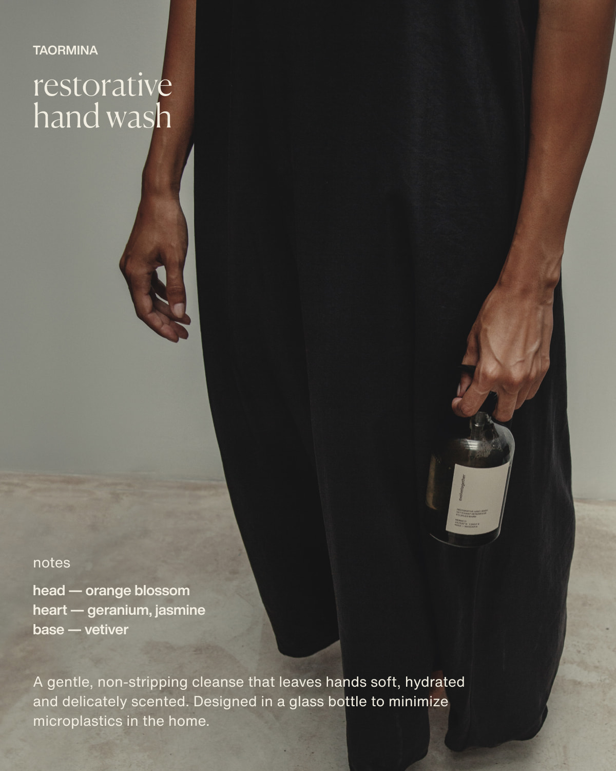 taormina | restorative hand wash | notes | head — orange blossom | heart — geranium, jasmine | base — vetiver | A gentle, non-stripping cleanse that leaves hands soft, hydrated and delicately scented. Designed in a glass bottle to minimize microplastics in the home.