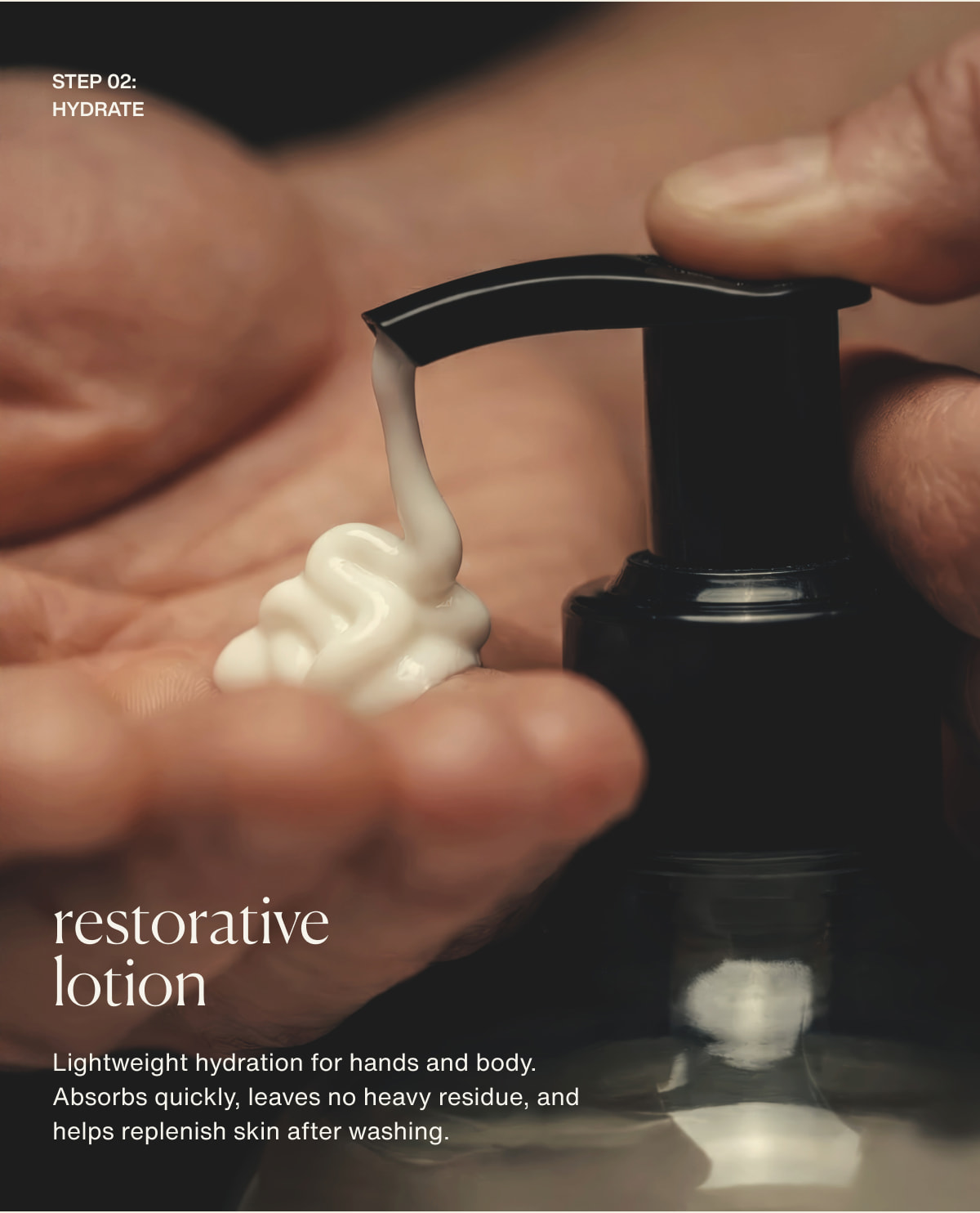step 02: hydrate | restorative lotion | Lightweight hydration for hands and body. Absorbs quickly, leaves no heavy residue, and helps replenish skin after washing.