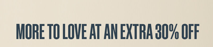 MORE TO LOVE AT AN EXTRA 30% OFF