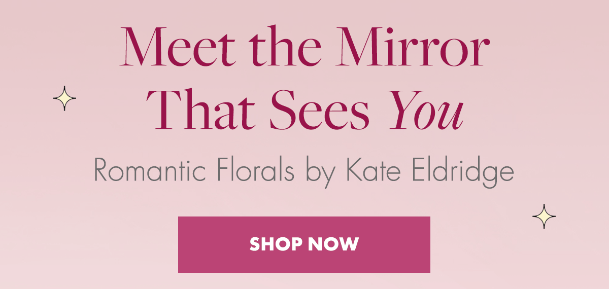Meet the Mirror That Sees You. Romantic Florals by Kate Eldridge