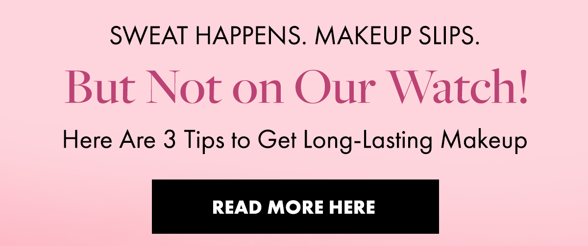 Sweat Happens. Makeup Slips. But Not on Our Watch! Here Are 3 Tips to Get Long-Lasting Makeup. 