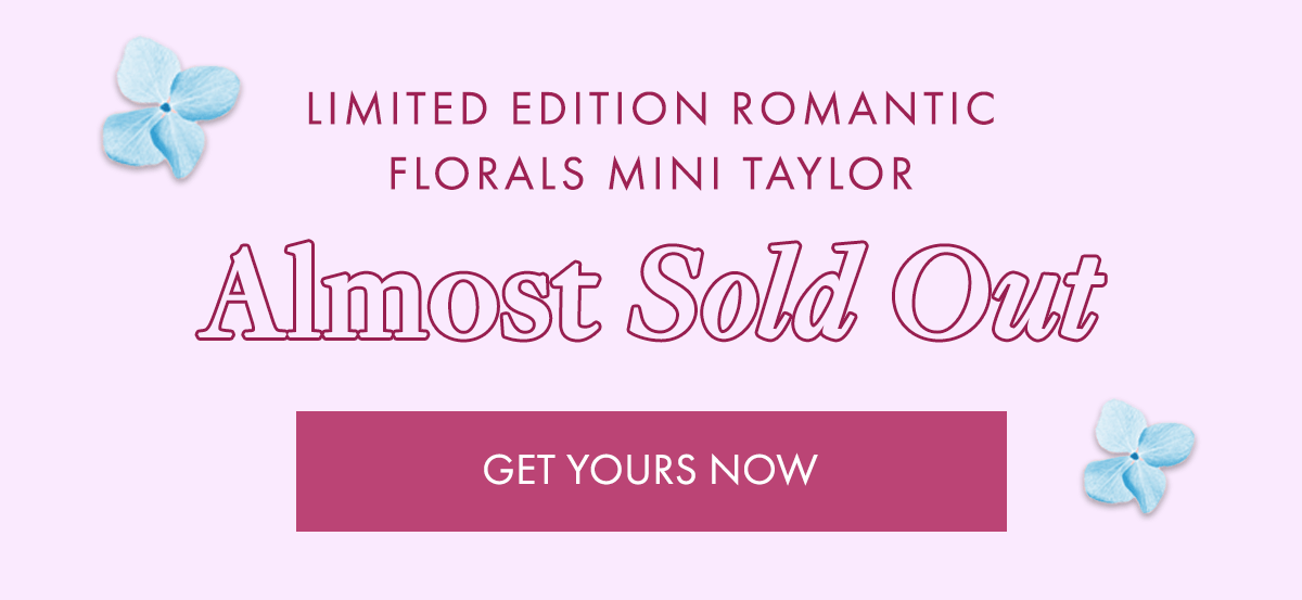 LIMITED EDITION ROMANTIC FLORALS MINI TAYLOR - Almost Sold Out