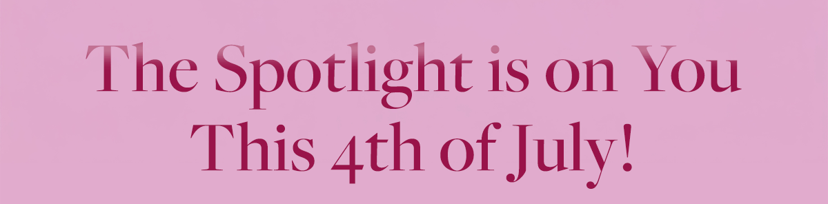 The Spotlight is on You This 4th of July!
