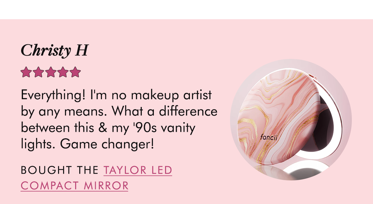Christy H - Everything! I'm no makeup artist by any means. What a difference between this & my '90s vanity lights. Game changer! - Bought the Taylor LED Compact Mirror