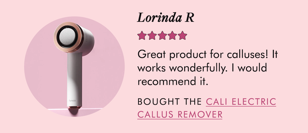 Lorinda R :  Great product for calluses! It works wonderfully. I would recommend it. - Bought the Cali Electric Callus Remover