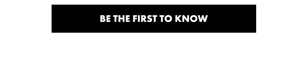 BE THE FIRST TO KNOW