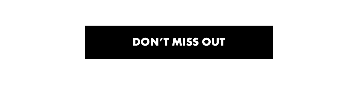 DON'T MISS OUT