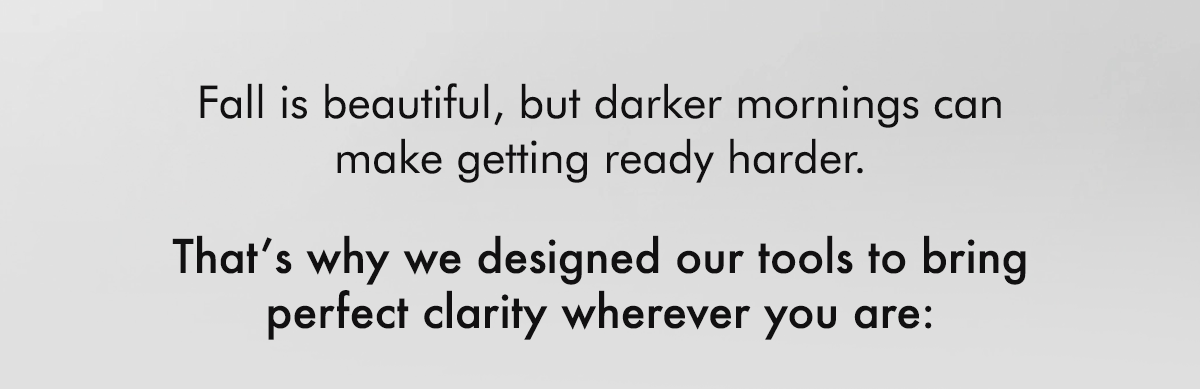 That’s why we designed our tools to bring perfect clarity wherever you are: