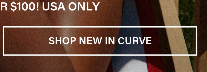 White 'SHOP NEW IN CURVE' button on warm skin, red/white/blue fabric. Promotes new curve collection arrivals, hinting at a US-only $100 offer.