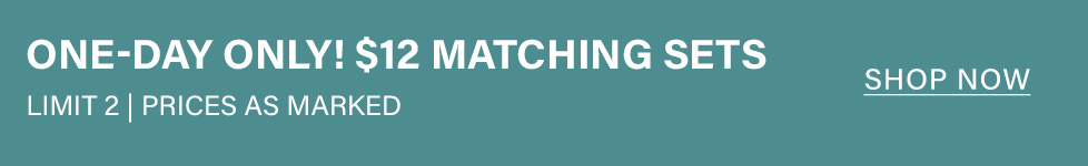 Teal banner: "ONE-DAY ONLY! $12 MATCHING SETS." Details "LIMIT 2 | PRICES AS MARKED" with "SHOP NOW" call to action. Promoting a limited-time matching sets sale.