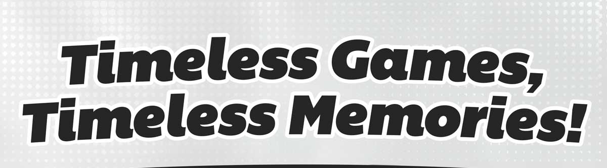 Timeless Games, Timeless Memories! - Shop Now
