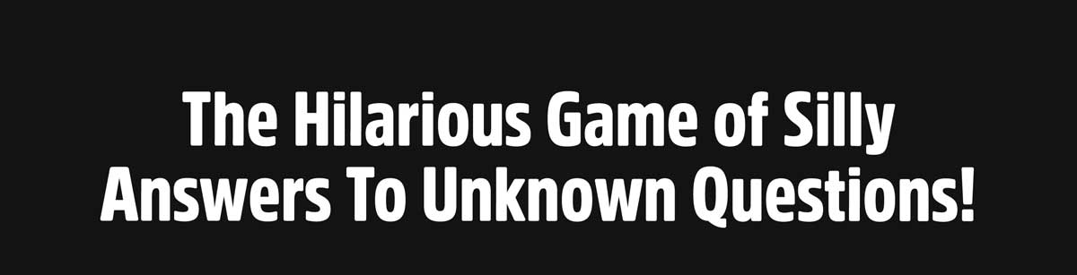 The Hilarious Game of Silly Answers To Unknown Questions!