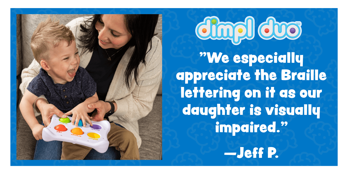 We especially appreciate the Braille lettering on it as our daughter is visually impaired. — Jeff P. - Dimpl Duo