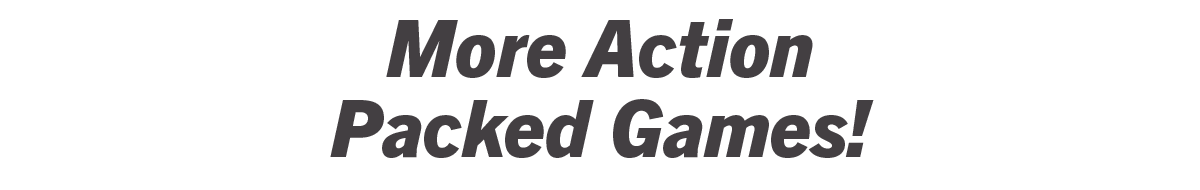 More Action Packed Games!