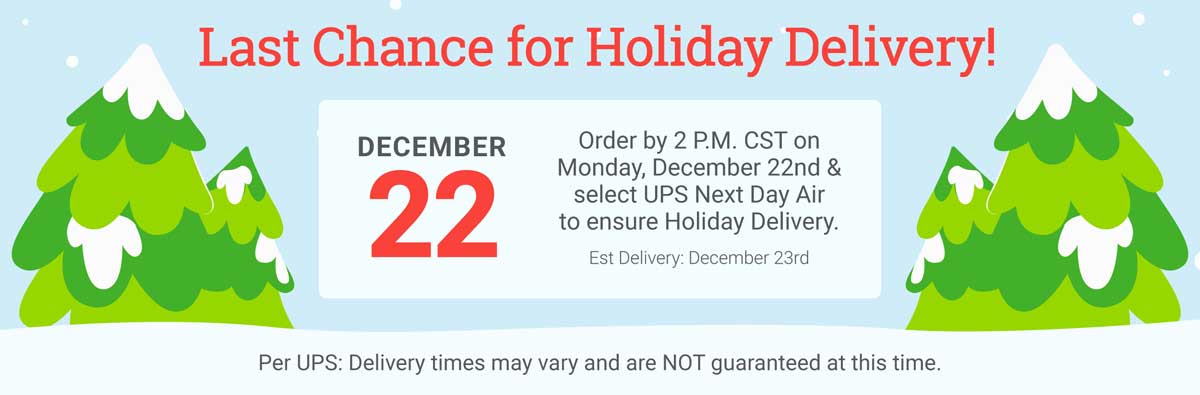 Last Chance for Holiday Delivery!  Order by 2PM CST on Monday, December 22nd & select UPS Next Day Air to ensure Holiday Delivery. Est. Delivery: December 23rd. Per UPS: Delivery times may vary and are NOT guaranteed at this time. Shop Now!