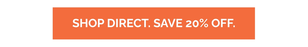 SHOP DIRECT. SAVE 20% OFF.