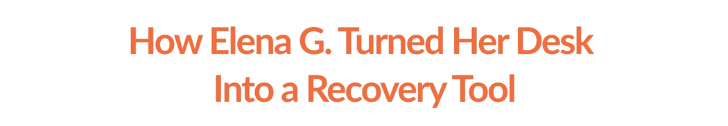 How Elena G. Turned Her Desk  Into a Recovery Tool