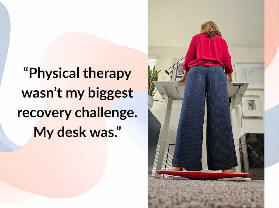 “Physical therapy wasn’t my biggest recovery challenge. My desk was.”
