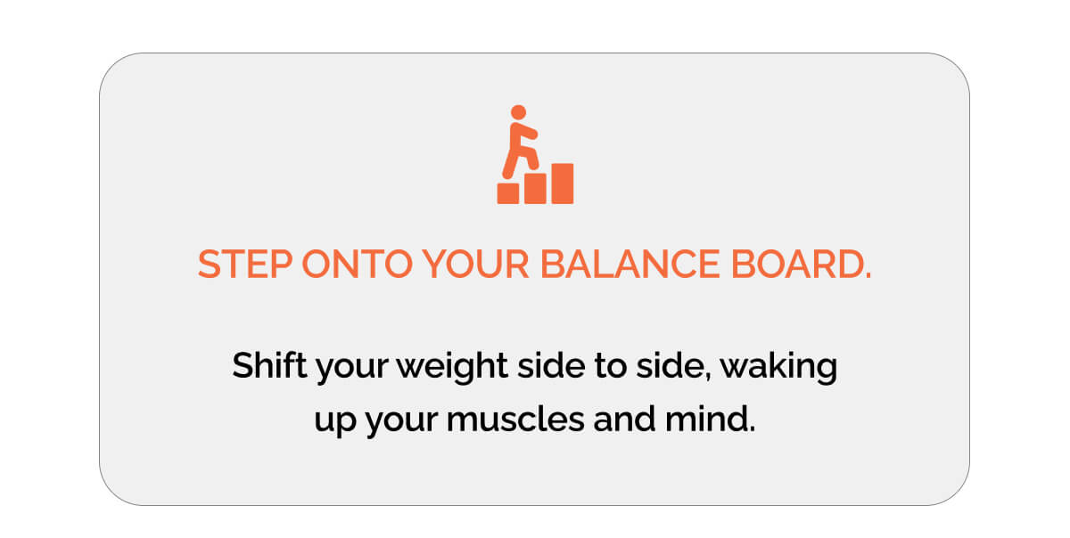STEP ONTO YOUR BALANCE BOARD