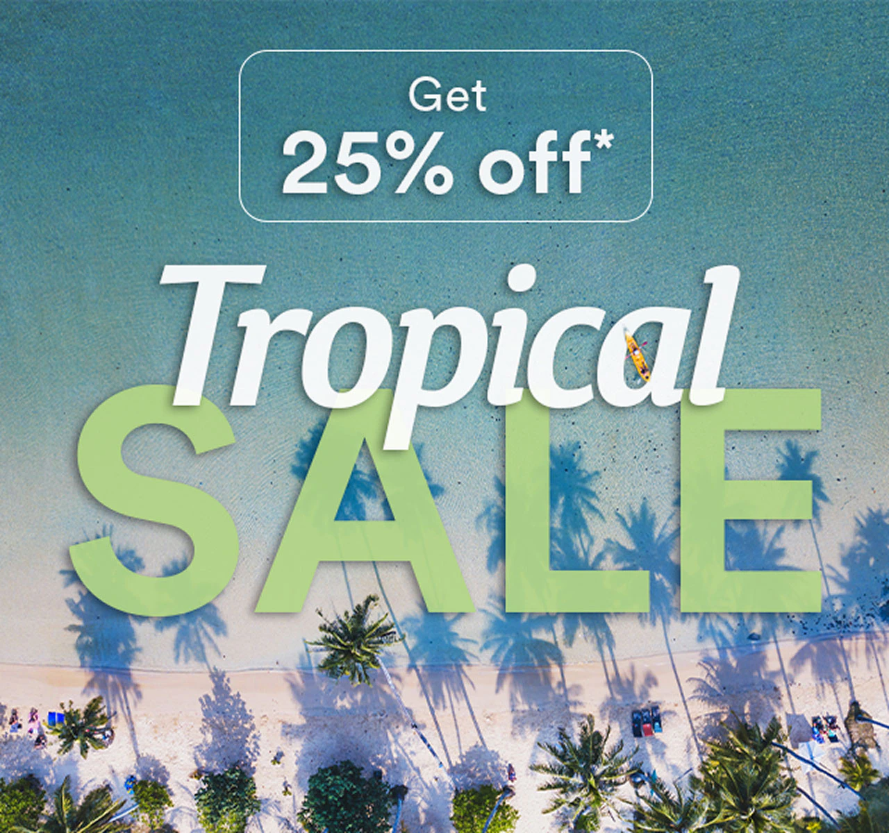 Get 25% off* Tropical Sale.