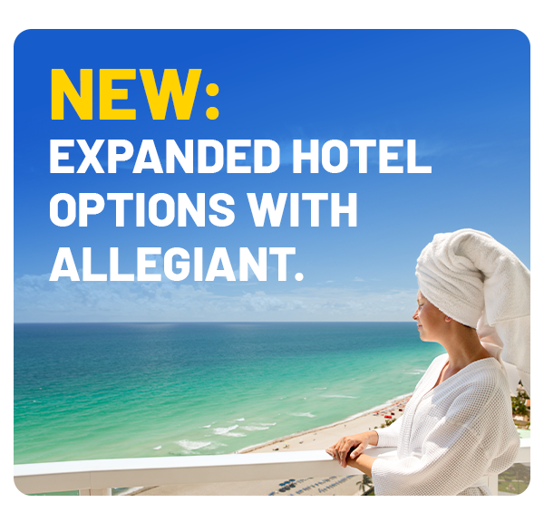 NEW: expanded hotel options with Allegiant.
