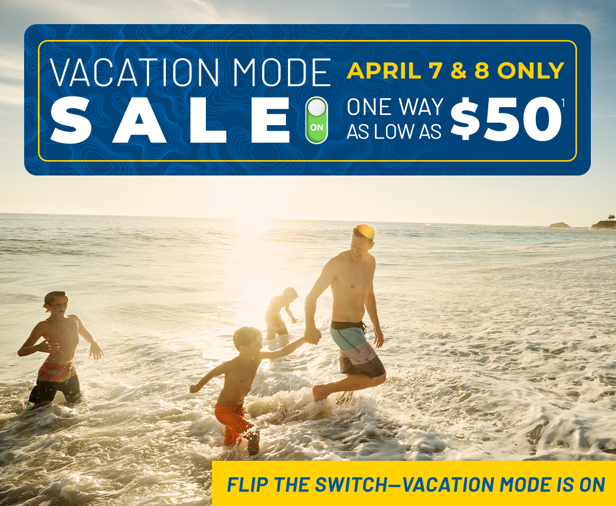 Vacation Mode Sale | April 7 & 8 Only | One Way As Low As $50