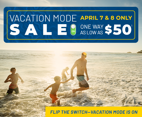 Vacation Mode Sale | April 7 & 8 Only | One Way As Low As $50
