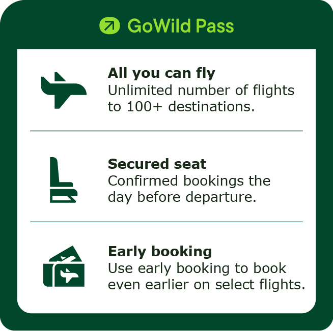 GoWild Pass All you can fly unlimited number of flights to 100+ destination. Secured seat confirm bookings the day befoer departure. Early booking use early booking to book even earlier on select flights.