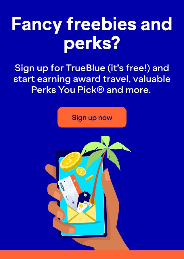 Fancy freebies and perks? Sign up for TrueBlue (it's free) and start earning award travel, valuable Perks You Pick and more. Click here to sign up for TrueBlue now.