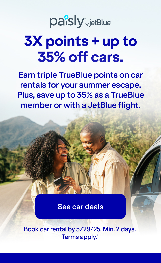 3X points + up to 35% off cars. Earn triple TrueBlue points on car rentals for your summer escape. Plus, save up to 35% as a TrueBlue member or with a JetBlue flight. Click here to see car deals. Book car rental by 5/29/25. Min. 2 days. Terms apply(6).