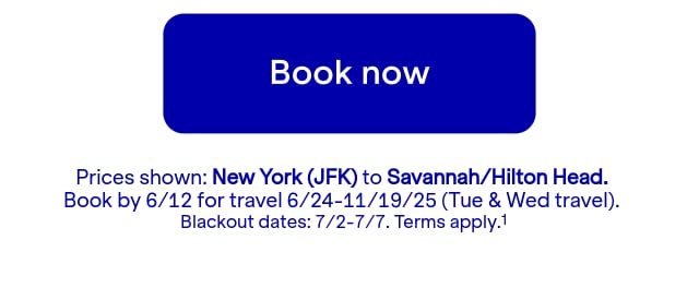 Click here to book now. Prices shown: JFK to SAV. Book by 6/12 for travel 6/24-11/19/25 (Tue & Wed travel). Blackout dates: 7/2-7/7. Terms apply.(1)