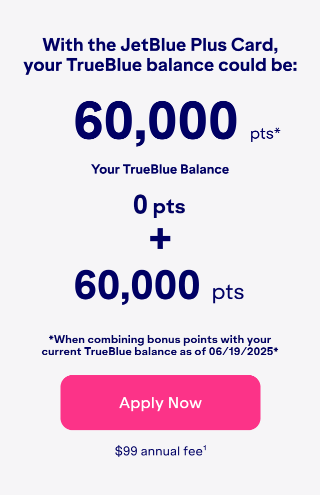 With the JetBlue Plus Card, your TrueBlue balance could be: 60,000 bonus points(2). Click here to apply now. $99 Annual Fee(1).