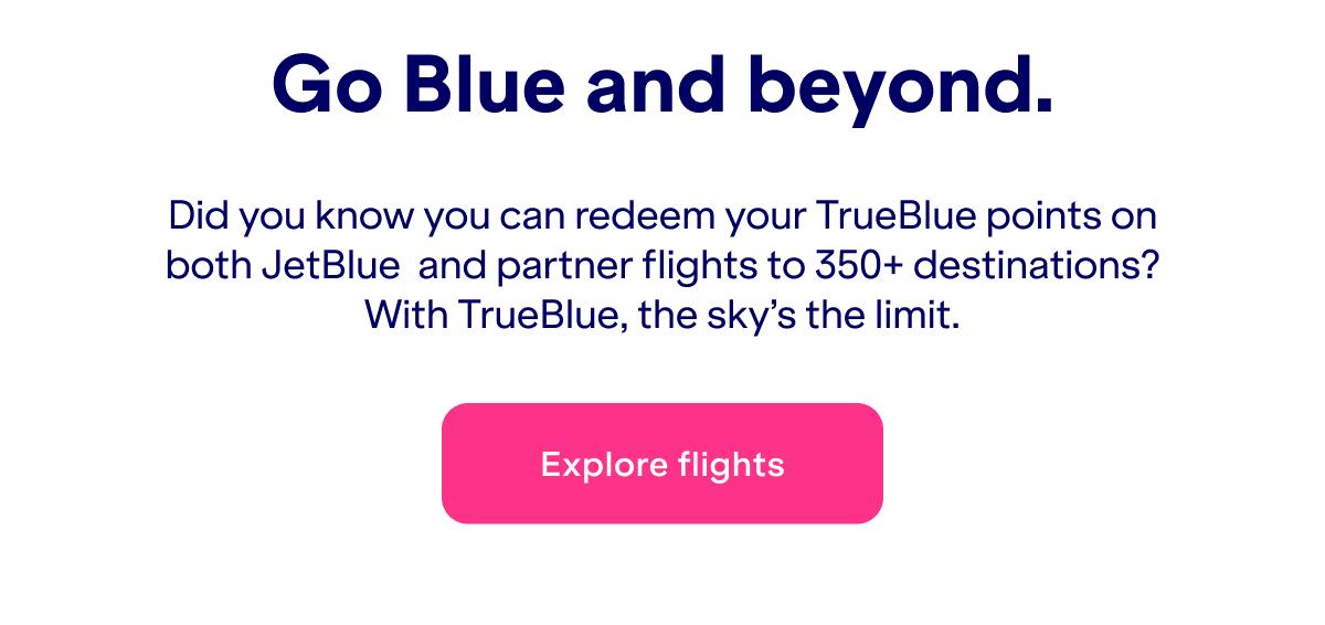  Go Blue and beyond. Did you know you can redeem your TrueBlue points on both JetBlue&nbsp; and partner flights to 350+ destinations? With TrueBlue, the sky’s the limit.