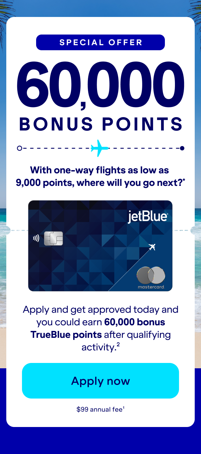 Special Offer 60,000 bonus with one-way flights as low as 9,000 points, where will you go next?* Apply and get approved today and you could earn 60,000 bonus TrueBlue points after qualifying activity.(2) Click here to Apply Now. $99 annual fee.(1)