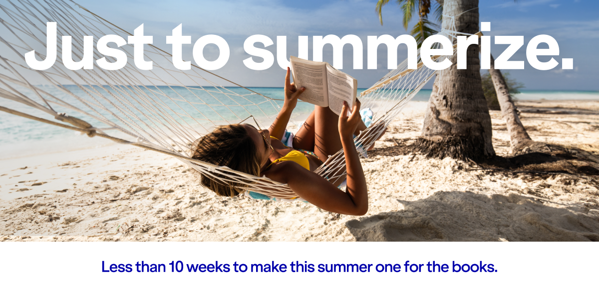 Just to Summerize. Less than 10 weeks to make this summer one for the books.