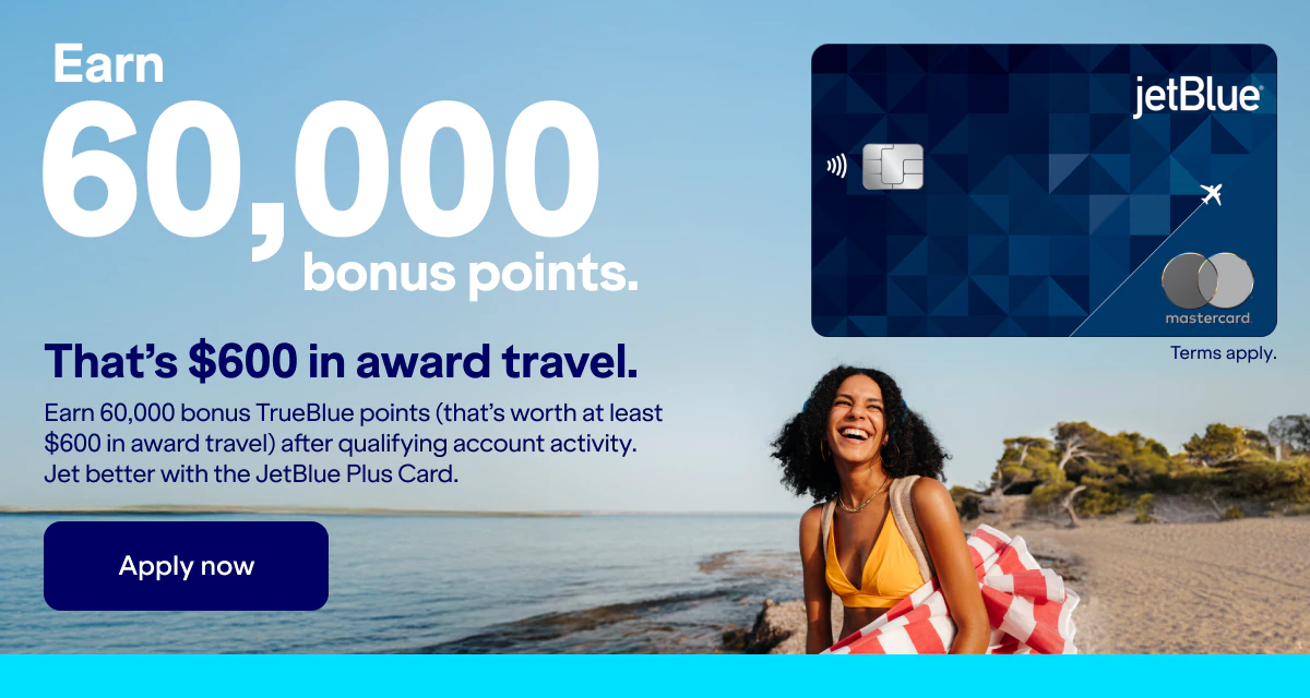 Earn 60,000 bonus points. That's $600 in award travel. earn 60,000 bonus Trueblue points(Thats worth at least $600 in award travel) after qualifying account activity. Jet better with the JetBlue Plus Card. Click here to apply now. Terms apply.