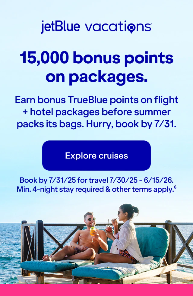 JetBlue Vacations. 15,000 bonus points on packages. Earn bonus TrueBlue points on flight + hotel packages before summer packs its bags. Hurry, book by July 31. Click here to explore packages. Book by December 31, 2025 for travel between July 30, 2025 and June 15, 2026. Miniumum four-night stay required and other terms apply (6).