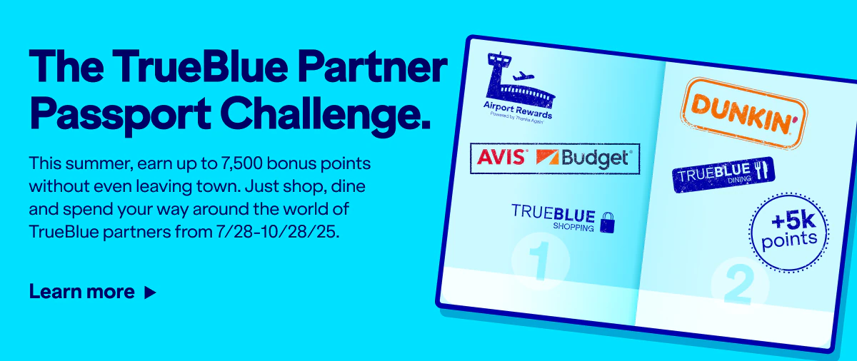 The TrueBlue Partner Passport Challenge. This summer, earn up to 7,500 bonus points without leaving town. Just shop, dine and spend your way around the world of TrueBlue partners from July 28 to October 28, 2025. Click here to learn more.