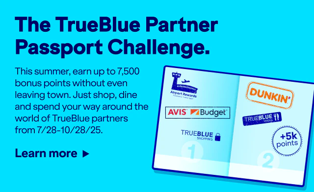 The TrueBlue Partner Passport Challenge. This summer, earn up to 7,500 bonus points without leaving town. Just shop, dine and spend your way around the world of TrueBlue partners from July 28 to October 28, 2025. Click here to learn more.