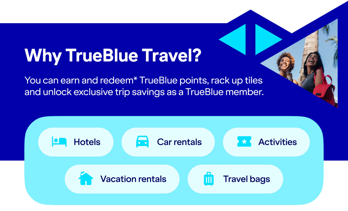 Why TrueBlue Travel? You can earn and redeem* TrueBlue points, rack up tiles and unlock exclusive trip savings as a TrueBlue member. Hotels. Car rentals. Activities. Vacation rentals.Travel bags.