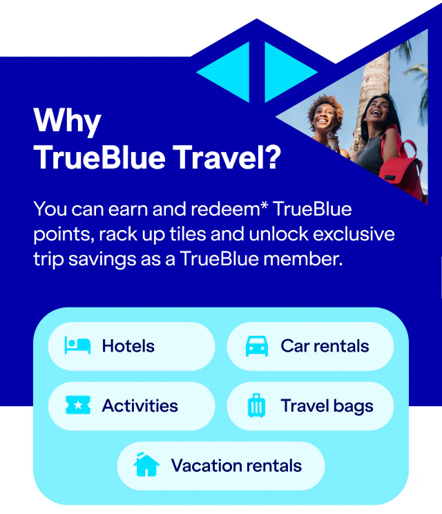 Why TrueBlue Travel? You can earn and redeem* TrueBlue points, rack up tiles and unlock exclusive trip savings as a TrueBlue member. Hotels. Car rentals. Activities. Vacation rentals.Travel bags.