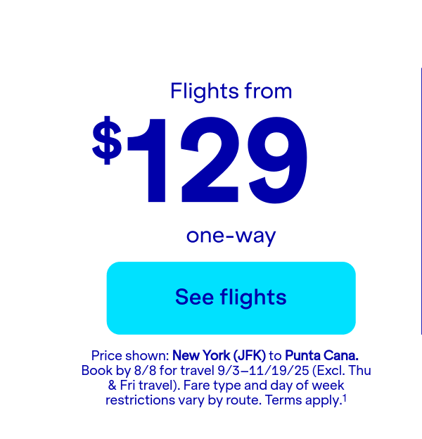 Flights from $129 one-way. Price shown: JFK to PUJ. Book by 8/8 for travel 9/3–11/19/25 (Excl. Thu & Fri travel). Terms apply(1).