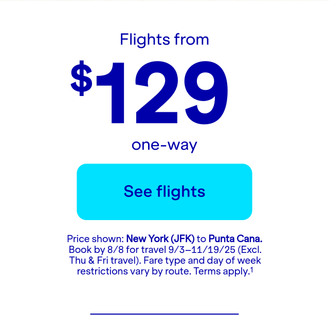 Flights from $129 one-way. Price shown: JFK to PUJ. Book by 8/8 for travel 9/3–11/19/25 (Excl. Thu & Fri travel). Terms apply(1).