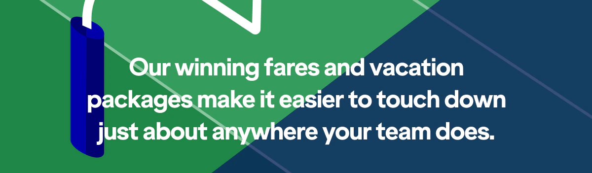 Our winning fares and vacation packages make it easier to touch down just about anywhere your team does.