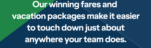 Our winning fares and vacation packages make it easier to touch down just about anywhere your team does.