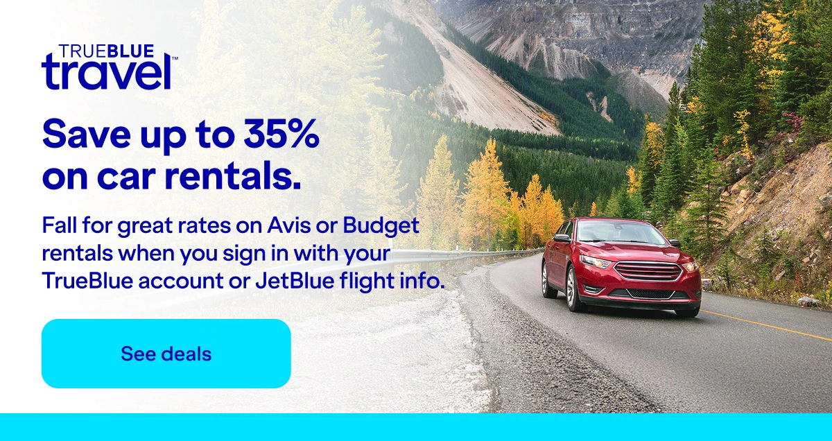 Save up to 35 percent on car rentals. Fall for great rates on Avis or Budget rentals when you sign in with your TrueBlue account or JetBlue flight info. Click here to see deals.