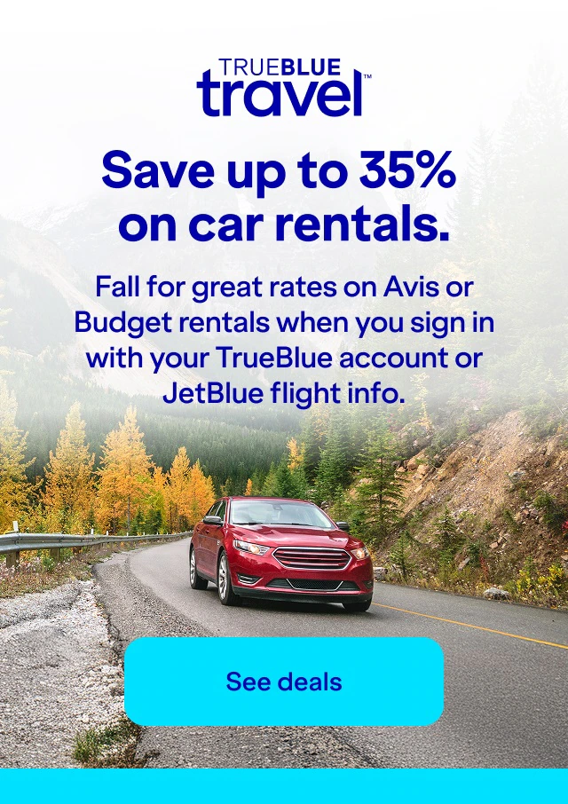 Save up to 35 percent on car rentals. Fall for great rates on Avis or Budget rentals when you sign in with your TrueBlue account or JetBlue flight info. Click here to see deals.