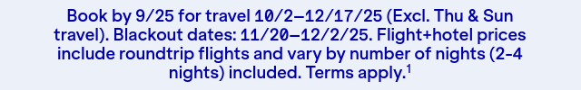 Book by 9/25 for travel 10/2–12/17/25 (Excl. Thu & Sun travel). Blackout dates: 11/20–12/2/25. Terms apply(1).