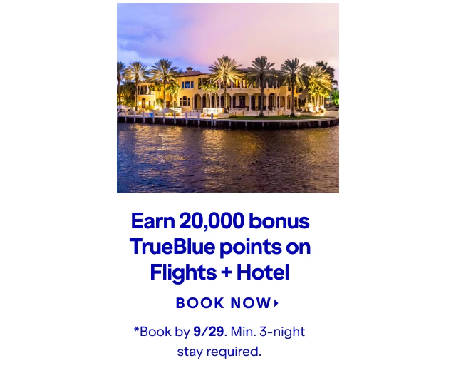 Earn 20,000 bonus TrueBlue points on Flights + Hotel. Click here to book now. *Book by 9/29. Min 3-night stay required
