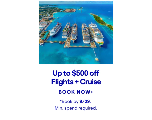 Up to $500 off Flights + Cruise. Click here to book now. *Book by 9/29. Min. spend required.